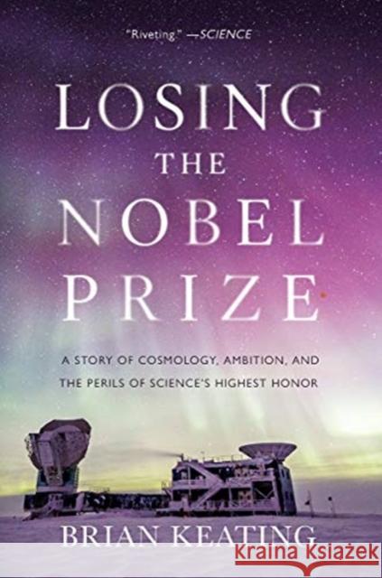 Losing the Nobel Prize: A Story of Cosmology, Ambition, and the Perils of Science's Highest Honor Brian Keating 9780393357394 W. W. Norton & Company