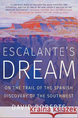 Escalante's Dream: On the Trail of the Spanish Discovery of the Southwest Roberts, David 9780393358452 W. W. Norton & Company