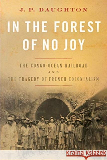 In the Forest of No Joy: The Congo-Océan Railroad and the Tragedy of French Colonialism Daughton, J. P. 9780393541014 W. W. Norton & Company