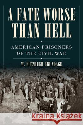 A Fate Worse Than Hell: American Prisoners of the Civil War W. Fitzhugh Brundage 9780393541090 W. W. Norton & Company
