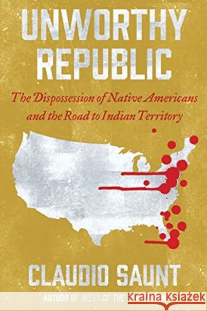 Unworthy Republic: The Dispossession of Native Americans and the Road to Indian Territory Saunt, Claudio 9780393541564 WW Norton & Co