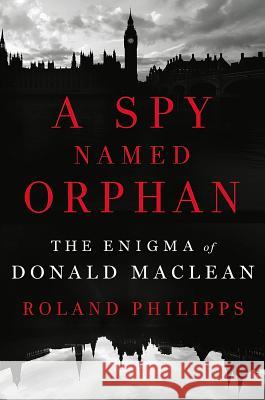 A Spy Named Orphan: The Enigma of Donald MacLean Roland Philipps 9780393608571 