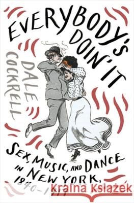 Everybody's Doin' It: Sex, Music, and Dance in New York, 1840-1917 Dale Cockrell 9780393608946 W. W. Norton & Company