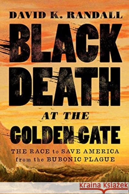 Black Death at the Golden Gate: The Race to Save America from the Bubonic Plague David K. Randall 9780393609455