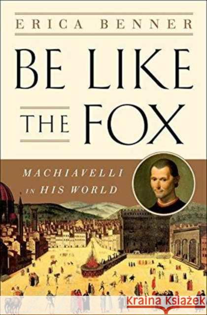 Be Like the Fox: Machiavelli in His World Erica Benner 9780393609721