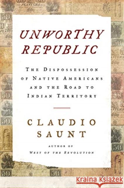 Unworthy Republic: The Dispossession of Native Americans and the Road to Indian Territory Claudio Saunt 9780393609844