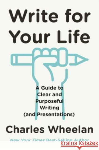 Write for Your Life: A Guide to Clear and Purposeful Writing (and Presentations) Charles Wheelan 9780393633979 W. W. Norton & Company
