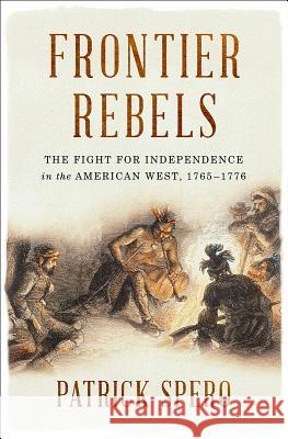Frontier Rebels: The Fight for Independence in the American West, 1765-1776 Patrick Spero 9780393634709