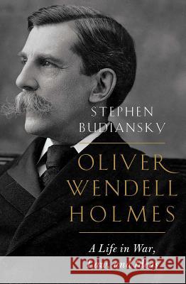 Oliver Wendell Holmes: A Life in War, Law, and Ideas Stephen Budiansky 9780393634723 W. W. Norton & Company