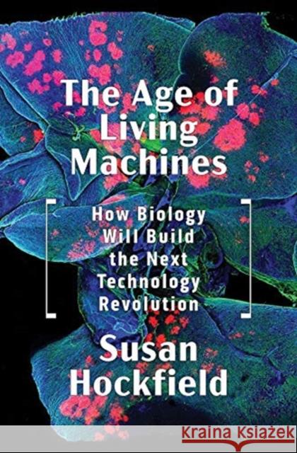The Age of Living Machines: How Biology Will Build the Next Technology Revolution Susan Hockfield 9780393634747 W. W. Norton & Company
