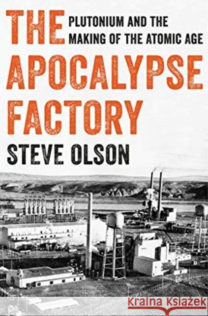 The Apocalypse Factory: Plutonium and the Making of the Atomic Age Steve Olson 9780393634976 W. W. Norton & Company