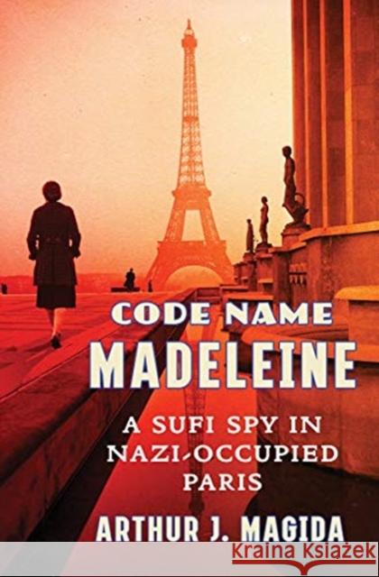 Code Name Madeleine: A Sufi Spy in Nazi-Occupied Paris Arthur J. Magida 9780393635188