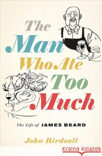 The Man Who Ate Too Much: The Life of James Beard John Birdsall 9780393635713 W. W. Norton & Company