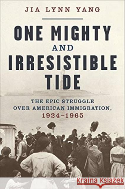 One Mighty and Irresistible Tide: The Epic Struggle Over American Immigration, 1924-1965 Jia Lynn Yang 9780393635843 W. W. Norton & Company