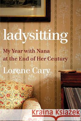 Ladysitting: My Year with Nana at the End of Her Century Lorene Cary 9780393635881 W. W. Norton & Company