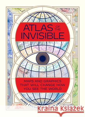 Atlas of the Invisible: Maps and Graphics That Will Change How You See the World James Cheshire Oliver Uberti 9780393651515