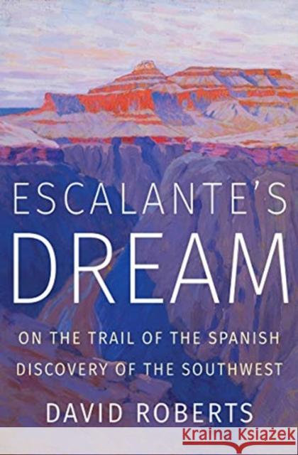 Escalante's Dream: On the Trail of the Spanish Discovery of the Southwest David Roberts 9780393652062 W. W. Norton & Company