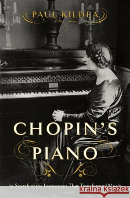 Chopin's Piano: In Search of the Instrument That Transformed Music Paul Kildea 9780393652222 W. W. Norton & Company