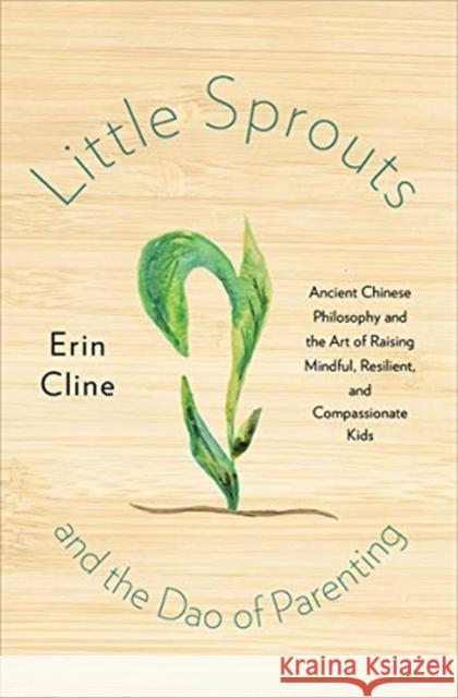 Little Sprouts and the DAO of Parenting: Ancient Chinese Philosophy and the Art of Raising Mindful, Resilient, and Compassionate Kids Erin Cline 9780393652314
