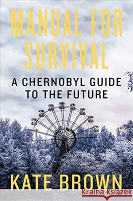 Manual for Survival: A Chernobyl Guide to the Future Kate Brown 9780393652512 W. W. Norton & Company