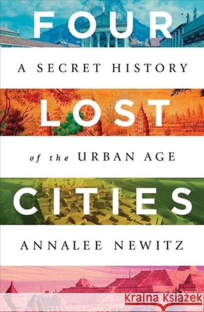 Four Lost Cities: A Secret History of the Urban Age Annalee Newitz 9780393652666 W. W. Norton & Company