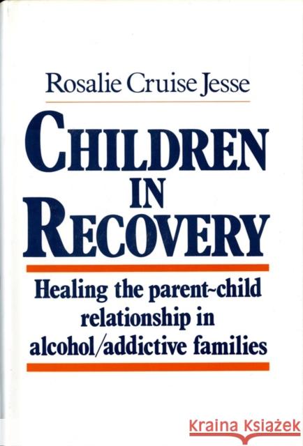 Children in Recovery: Healing the Parent-Child Relationship in Alcohol/Addictive Parents Rosalie Cruise Jesse 9780393700749 W. W. Norton & Company