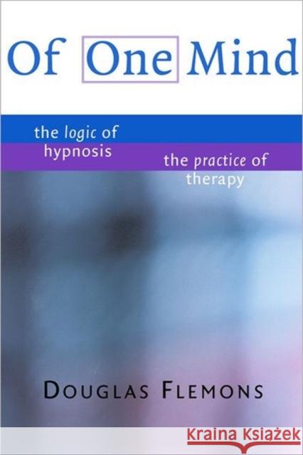 Of One Mind : The Logic of Hypnosis, The Practice of Therapy Douglas Flemons 9780393703825 