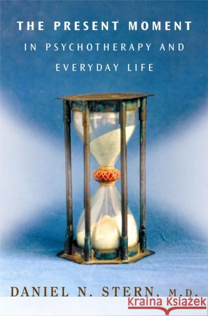 The Present Moment in Psychotherapy and Everyday Life Daniel N Stern 9780393704297 WW Norton & Co