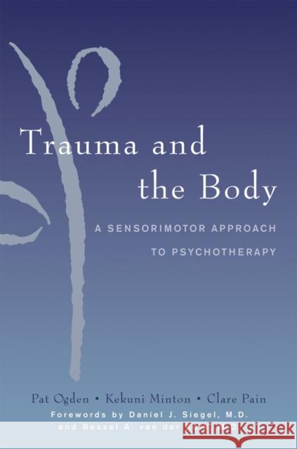 Trauma and the Body: A Sensorimotor Approach to Psychotherapy Minton, Kekuni 9780393704570 WW Norton & Co