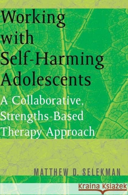 Working with Self-Harming Adolescents: A Collaborative, Strengths-Based Therapy Approach Selekman, Matthew D. 9780393704990 W. W. Norton & Company