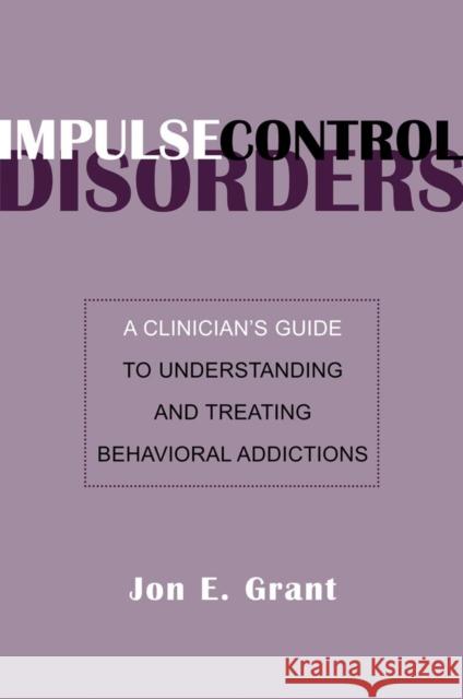 Impulse Control Disorders: A Clinician's Guide to Understanding and Treating Behavioral Addictions Grant, Jon E. 9780393705218 W. W. Norton & Company