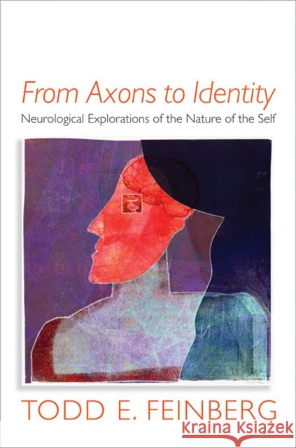 From Axons to Identity: Neurological Explorations of the Nature of the Self Feinberg, Todd E. 9780393705577 0