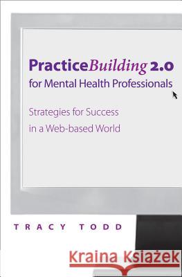 Practice-Building 2.0 for Mental Health Professionals: Strategies for Success in the Digital Age Tracy Todd 9780393705621 W. W. Norton & Company