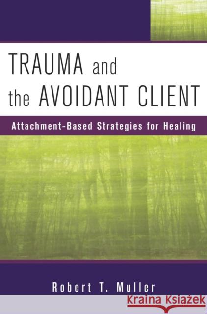 Trauma and the Avoidant Client: Attachment-Based Strategies for Healing Muller, Robert T. 9780393705737 WW Norton & Co