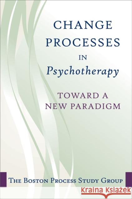 Change in Psychotherapy: A Unifying Paradigm The Boston Process Change Study Group 9780393705997 W. W. Norton & Company