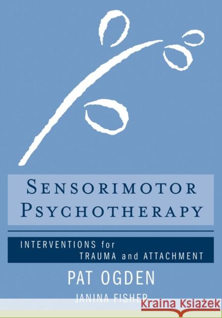 Sensorimotor Psychotherapy: Interventions for Trauma and Attachment Janina Fisher 9780393706130