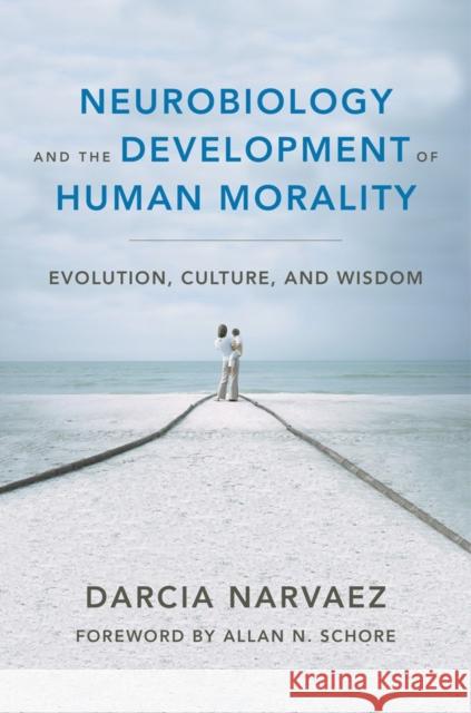 Neurobiology and the Development of Human Morality: Evolution, Culture, and Wisdom Narvaez, Darcia 9780393706550