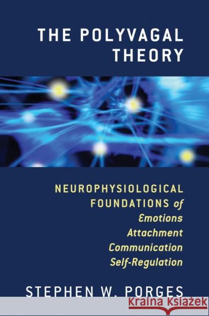 The Polyvagal Theory: Neurophysiological Foundations of Emotions, Attachment, Communication, and Self-Regulation Porges, Stephen W. 9780393707007