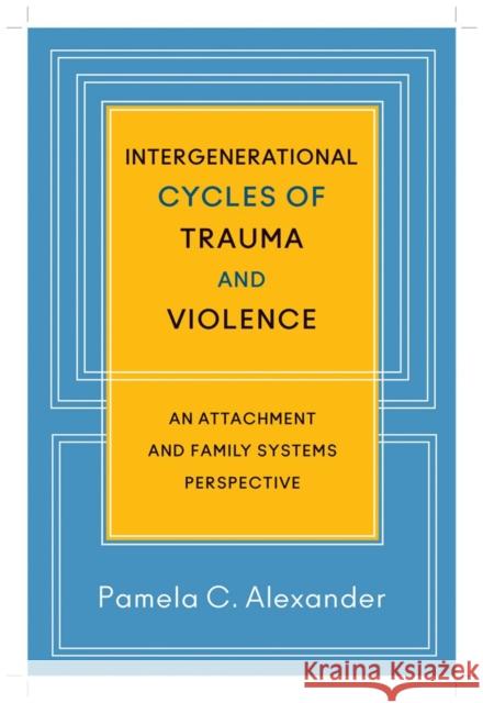 Intergenerational Cycles of Trauma and Violence: An Attachment and Family Systems Perspective Alexander, Pamela C. 9780393707182