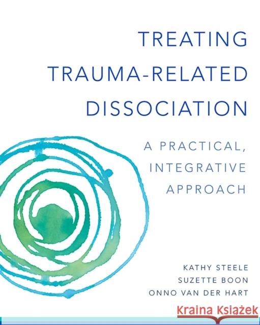 Treating Trauma-Related Dissociation: A Practical, Integrative Approach Kathy Steele Onno Van Der Hart Suzette Boon 9780393707595 WW Norton & Co