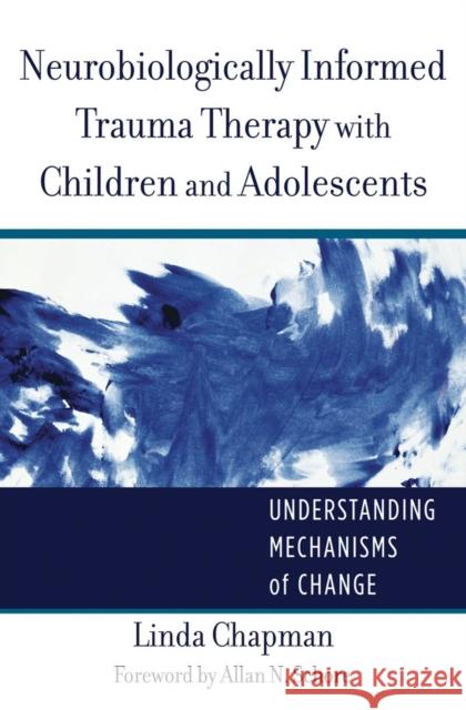 Neurobiologically Informed Trauma Therapy with Children and Adolescents: Understanding Mechanisms of Change Chapman, Linda 9780393707885 John Wiley & Sons