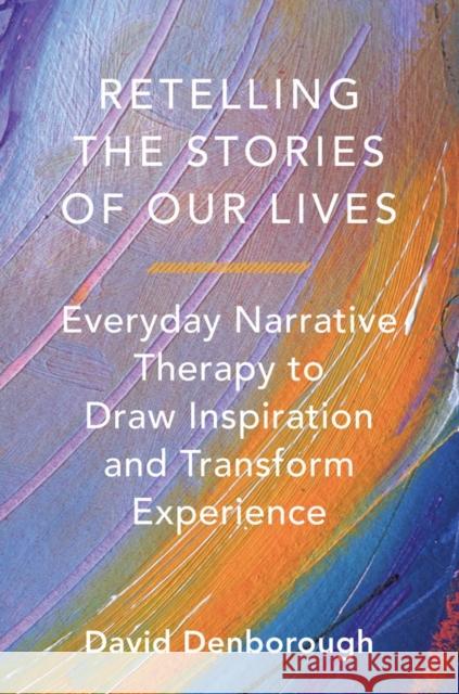Retelling the Stories of Our Lives: Everyday Narrative Therapy to Draw Inspiration and Transform Experience David Denborough 9780393708158 WW Norton & Co