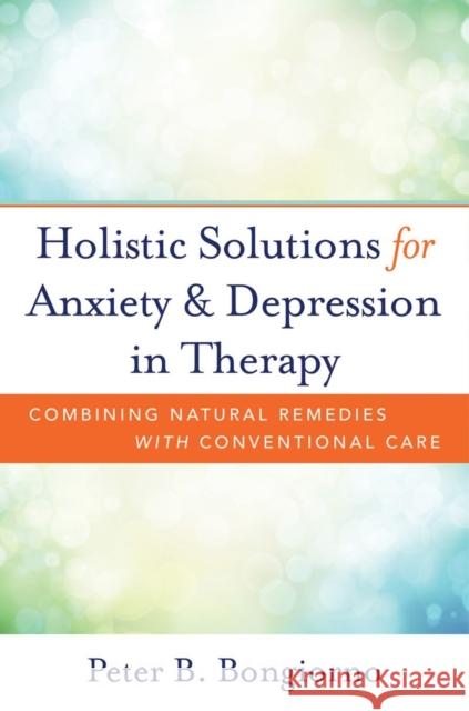 Holistic Solutions for Anxiety & Depression in Therapy: Combining Natural Remedies with Conventional Care Peter Bongiorno 9780393709346 W. W. Norton & Company