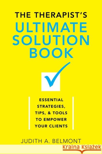 The Therapist's Ultimate Solution Book: Essential Strategies, Tips & Tools to Empower Your Clients Judith Belmont 9780393709889 W. W. Norton & Company