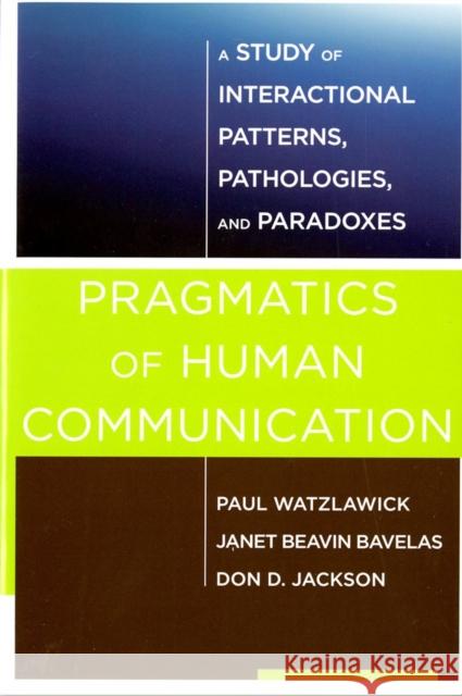 Pragmatics of Human Communication: A Study of Interactional Patterns, Pathologies and Paradoxes Watzlawick, Paul; Bavelas, Janet Beavin; Jackson, Don D. 9780393710595