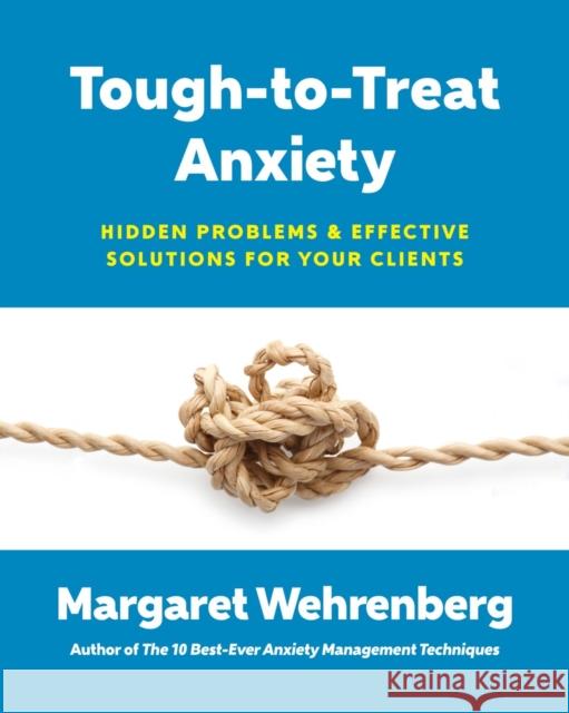 Tough-To-Treat Anxiety: Hidden Problems & Effective Solutions for Your Clients Wehrenberg, Margaret 9780393711028 John Wiley & Sons