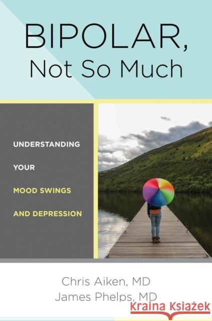 Bipolar, Not So Much: Understanding Your Mood Swings and Depression Chris Aiken James Phelps 9780393711745 W. W. Norton & Company