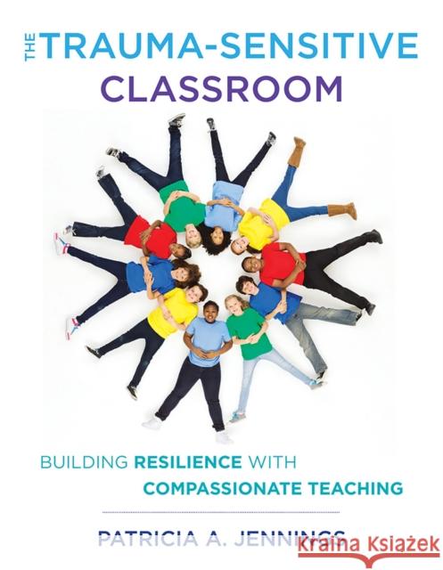 The Trauma-Sensitive Classroom: Building Resilience with Compassionate Teaching Patricia A. Jennings 9780393711868 W. W. Norton & Company