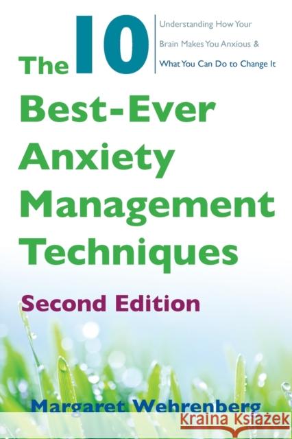 The 10 Best-Ever Anxiety Management Techniques: Understanding How Your Brain Makes You Anxious and What You Can Do to Change It Margaret Wehrenberg 9780393712148 W. W. Norton & Company