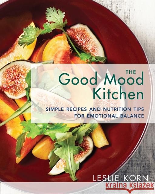 The Good Mood Kitchen: Simple Recipes and Nutrition Tips for Emotional Balance Leslie Korn 9780393712223
